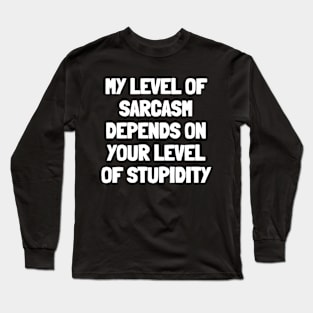 My level of sarcasm depends on your level of stupidity Long Sleeve T-Shirt